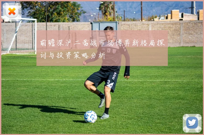前瞻深沪二番战市场博弈新格局探讨与投资策略分析