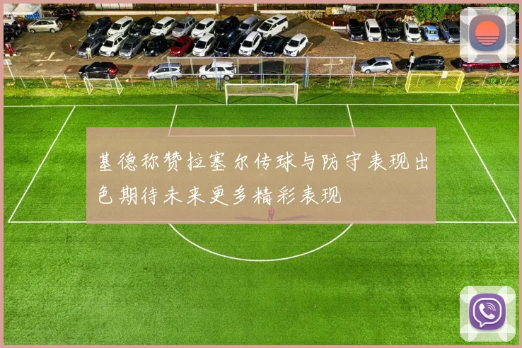 基德称赞拉塞尔传球与防守表现出色期待未来更多精彩表现