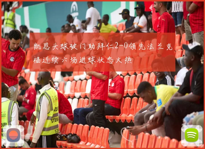 凯恩头球破门助拜仁2-0领先法兰克福连续六场进球状态火热