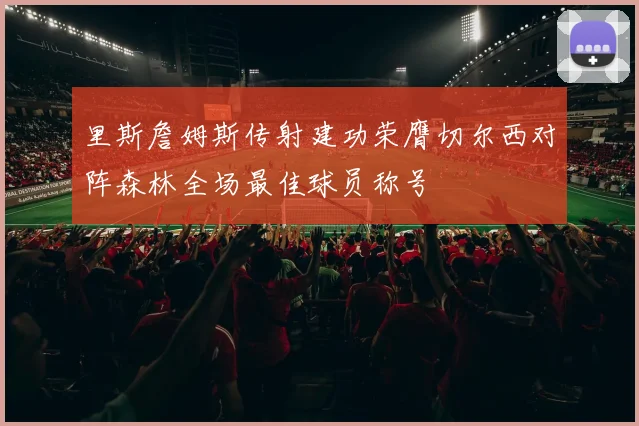 里斯詹姆斯传射建功荣膺切尔西对阵森林全场最佳球员称号