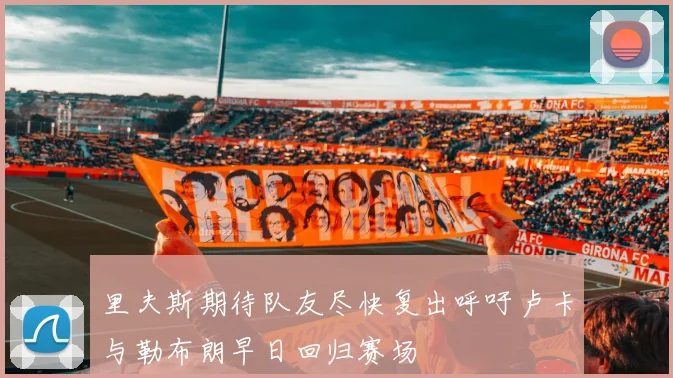 里夫斯期待队友尽快复出呼吁卢卡与勒布朗早日回归赛场