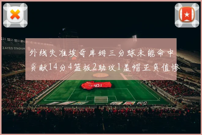 外线失准埃奇库姆三分球未能命中贡献14分4篮板2助攻1盖帽正负值惨淡29