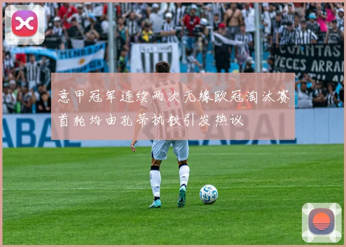 意甲冠军连续两次无缘欧冠淘汰赛首轮均由孔蒂执教引发热议