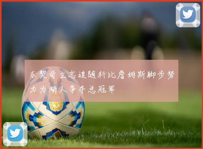 东契奇立志追随科比詹姆斯脚步努力为湖人争夺总冠军